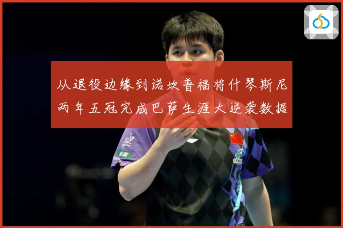 从退役边缘到诺坎普福将什琴斯尼两年五冠完成巴萨生涯大逆袭数据研判：最新赛事动态与深度分析