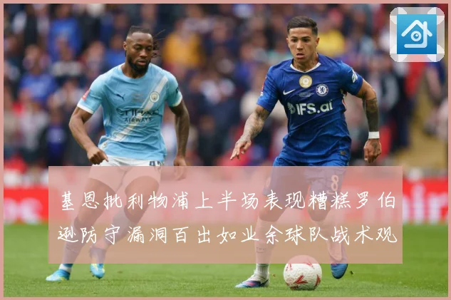 基恩批利物浦上半场表现糟糕罗伯逊防守漏洞百出如业余球队战术观察：最新赛事动态与深度分析