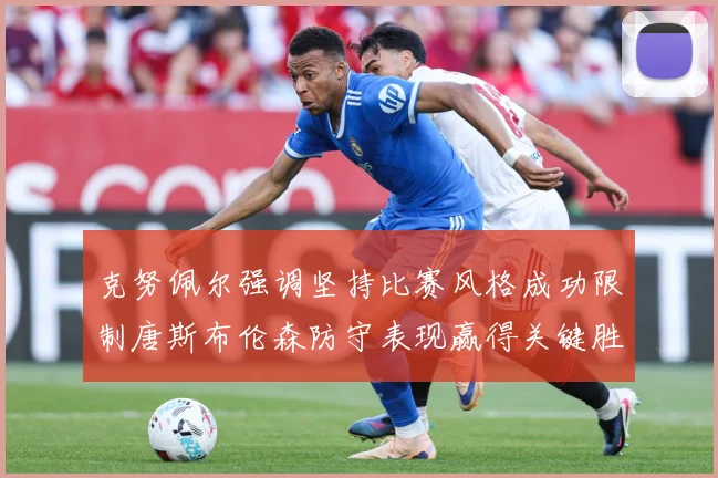克努佩尔强调坚持比赛风格成功限制唐斯布伦森防守表现赢得关键胜成长观察：最新赛事动态与深度分析
