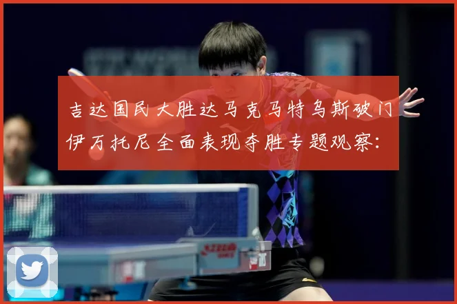 吉达国民大胜达马克马特乌斯破门伊万托尼全面表现夺胜专题观察：最新赛事动态与深度分析