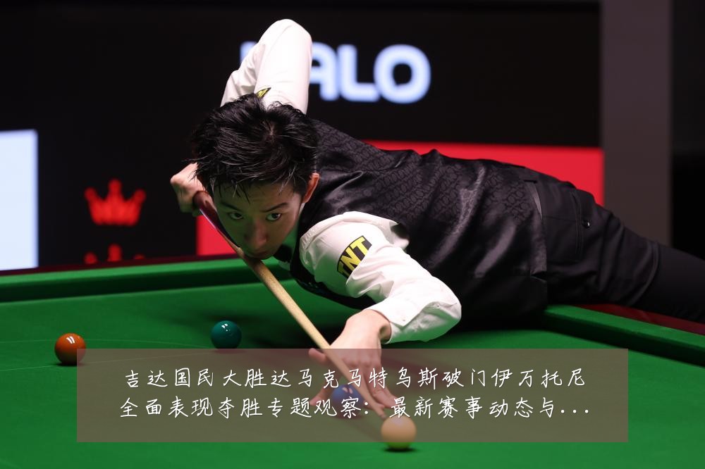 吉达国民大胜达马克马特乌斯破门伊万托尼全面表现夺胜专题观察:最新赛事动态与深度分析
