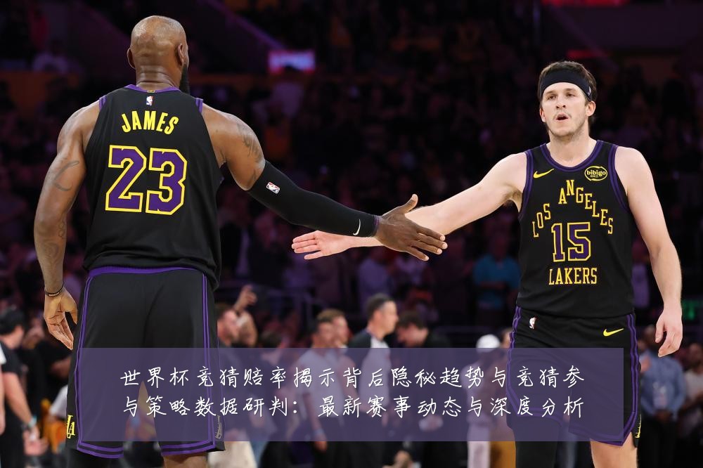 世界杯竞猜赔率揭示背后隐秘趋势与竞猜参与策略数据研判:最新赛事动态与深度分析