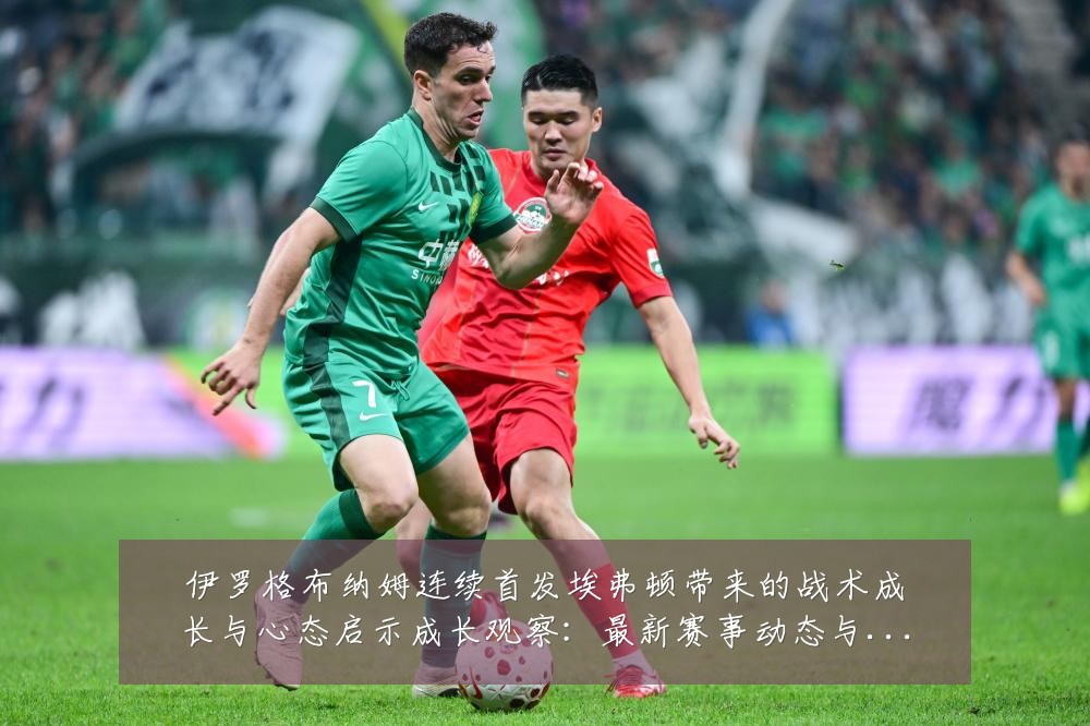伊罗格布纳姆连续首发埃弗顿带来的战术成长与心态启示成长观察:最新赛事动态与深度分析