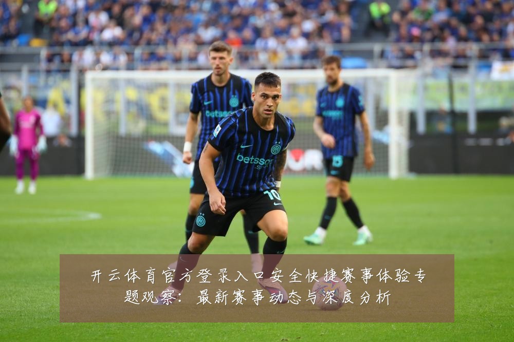 开云体育官方登录入口安全快捷赛事体验专题观察:最新赛事动态与深度分析