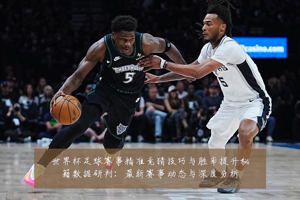 世界杯足球赛事精准竞猜技巧与胜率提升秘籍数据研判:最新赛事动态与深度分析