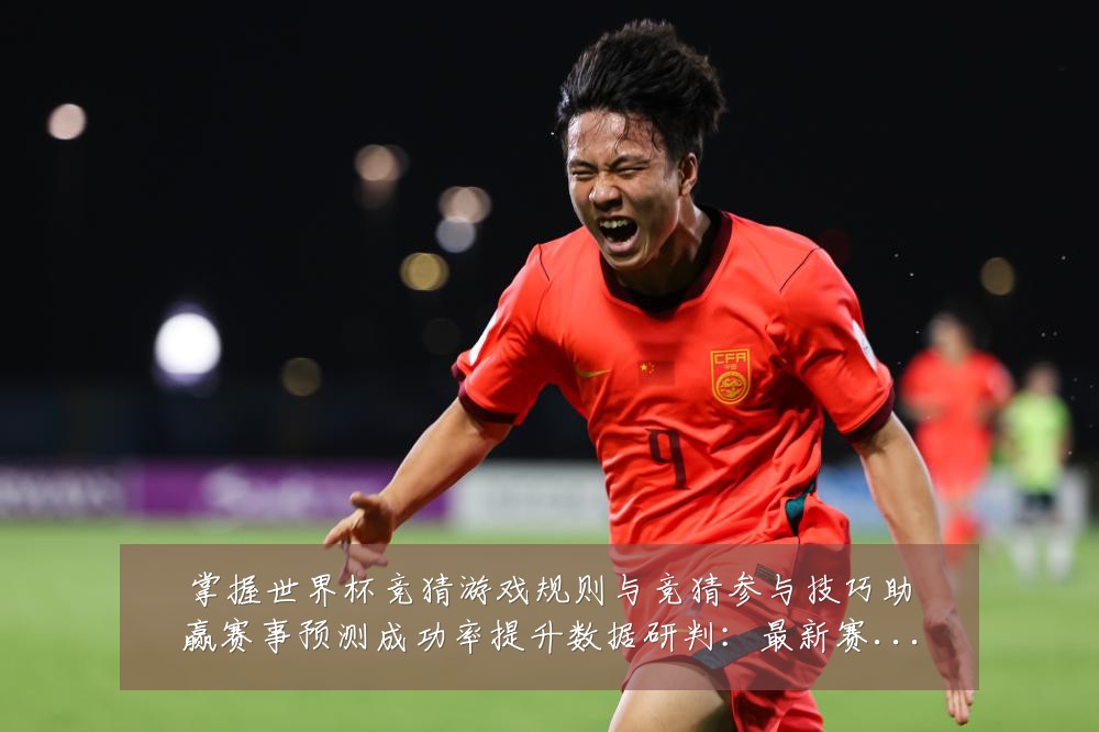 掌握世界杯竞猜游戏规则与竞猜参与技巧助赢赛事预测成功率提升数据研判:最新赛事动态与深度分析